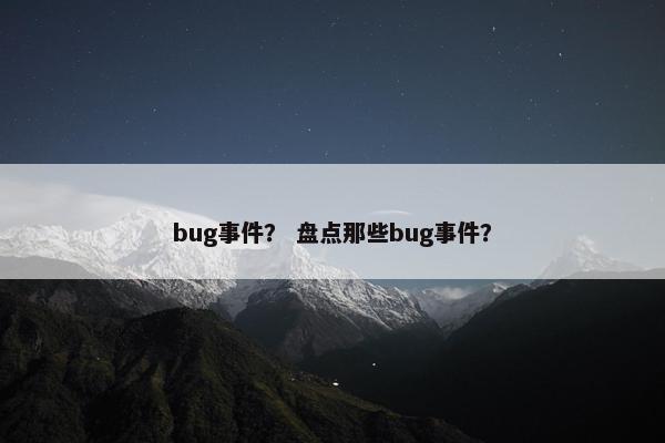 bug事件？ 盘点那些bug事件？