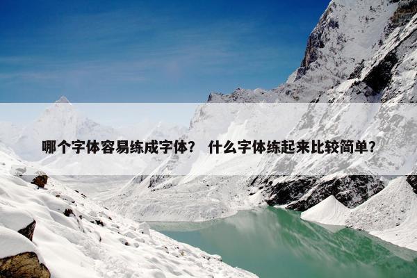 哪个字体容易练成字体？ 什么字体练起来比较简单？