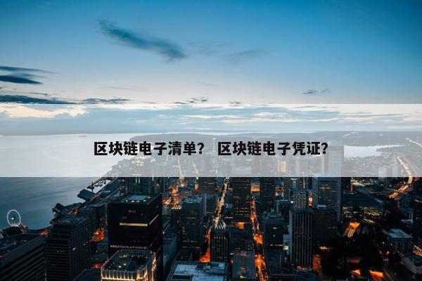 区块链电子清单？ 区块链电子凭证？