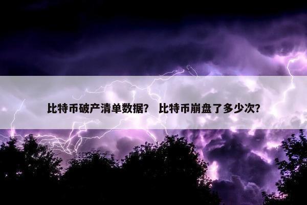 比特币破产清单数据？ 比特币崩盘了多少次？