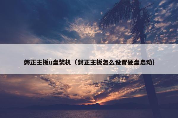 磐正主板u盘装机（磐正主板怎么设置硬盘启动）