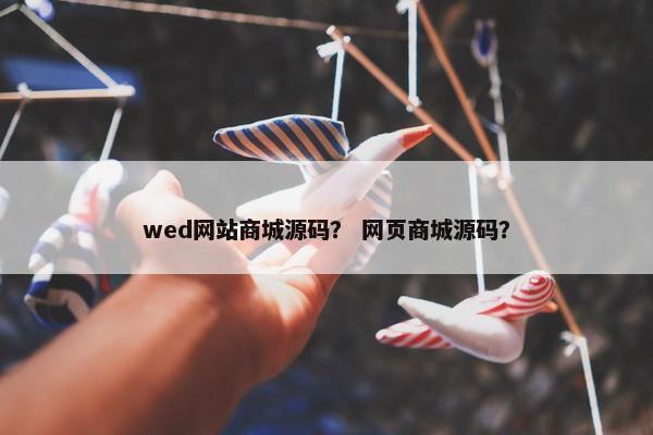 wed网站商城源码？ 网页商城源码？