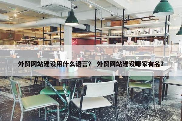 外贸网站建设用什么语言？ 外贸网站建设哪家有名？