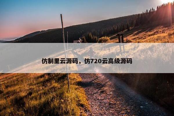 仿制里云源码，仿720云高级源码