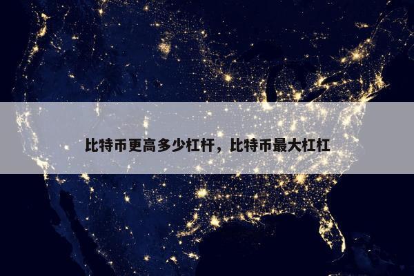比特币更高多少杠杆，比特币最大杠杠