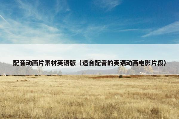 配音动画片素材英语版（适合配音的英语动画电影片段）