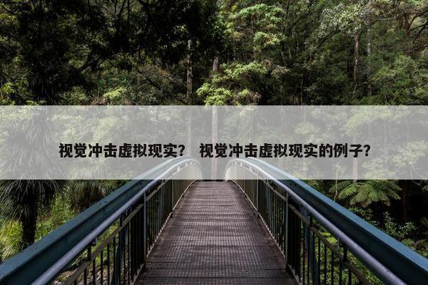视觉冲击虚拟现实？ 视觉冲击虚拟现实的例子？