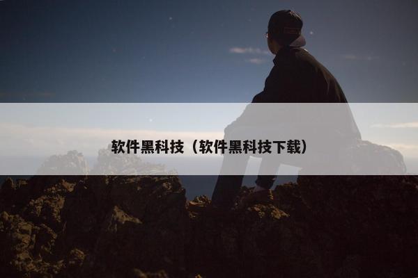 软件黑科技（软件黑科技下载）
