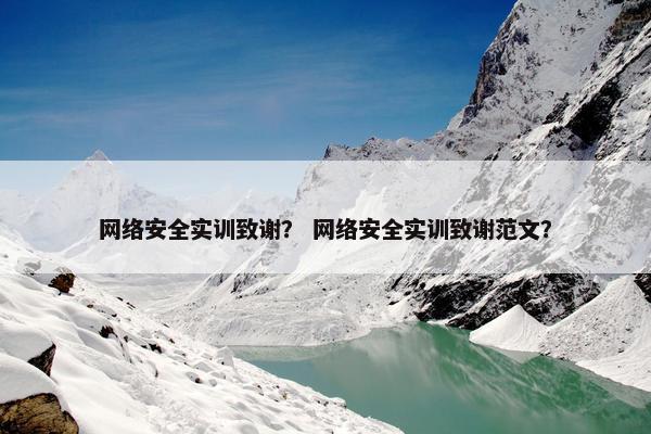 网络安全实训致谢？ 网络安全实训致谢范文？