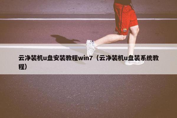 云净装机u盘安装教程win7（云净装机u盘装系统教程）