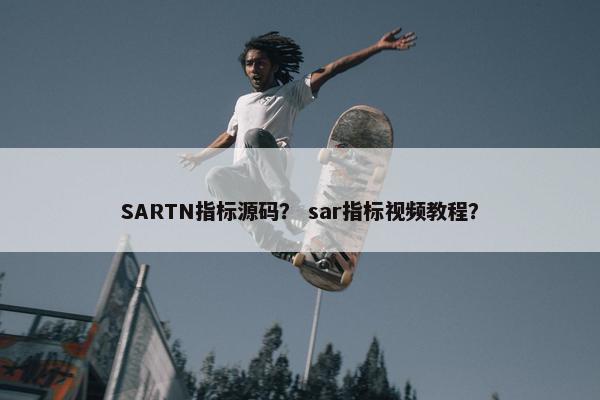 SARTN指标源码？ sar指标视频教程？