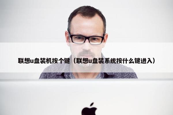 联想u盘装机按个键（联想u盘装系统按什么键进入）
