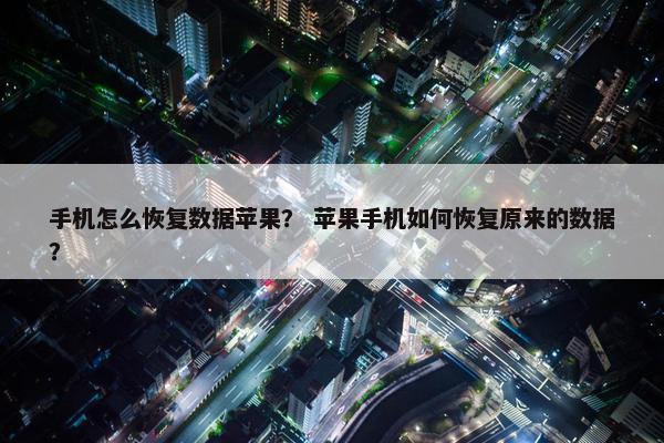 手机怎么恢复数据苹果？ 苹果手机如何恢复原来的数据？