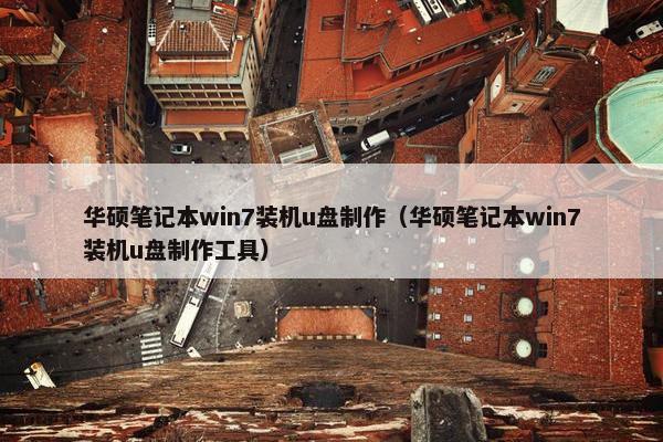 华硕笔记本win7装机u盘制作（华硕笔记本win7装机u盘制作工具）