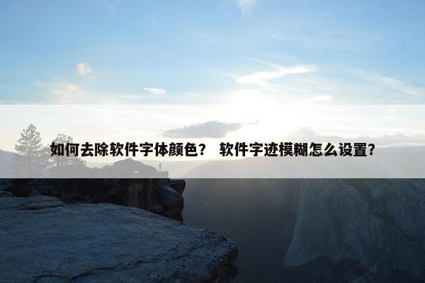 如何去除软件字体颜色？ 软件字迹模糊怎么设置？