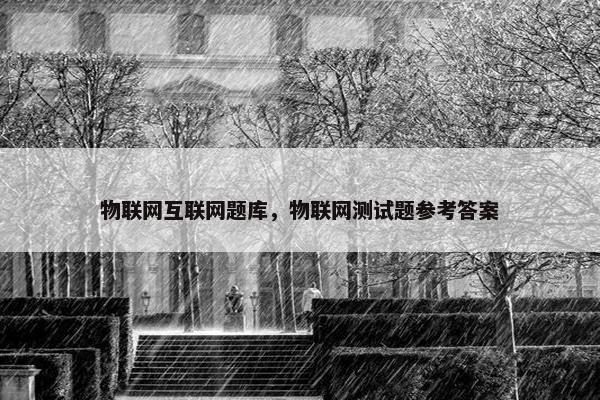 物联网互联网题库，物联网测试题参考答案