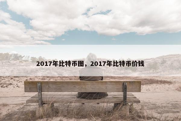 2017年比特币图，2017年比特币价钱