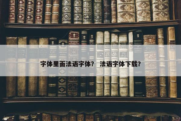 字体里面法语字体？ 法语字体下载？