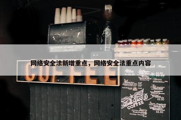 网络安全法新增重点，网络安全法重点内容