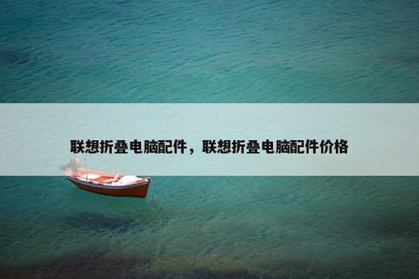 联想折叠电脑配件，联想折叠电脑配件价格