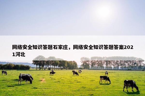 网络安全知识答题石家庄，网络安全知识答题答案2021河北