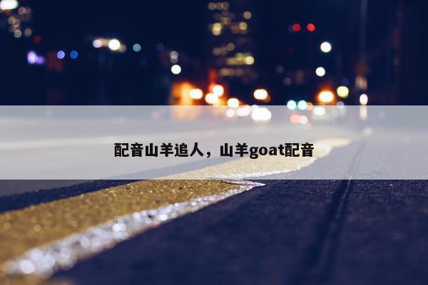 配音山羊追人，山羊goat配音