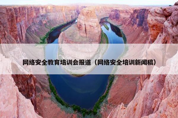 网络安全教育培训会报道（网络安全培训新闻稿）