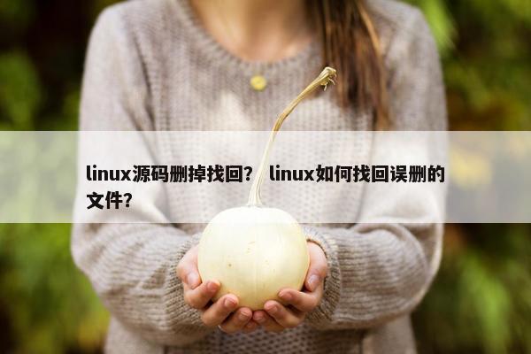 linux源码删掉找回？ linux如何找回误删的文件？