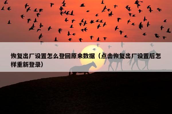 恢复出厂设置怎么登回原来数据（点击恢复出厂设置后怎样重新登录）