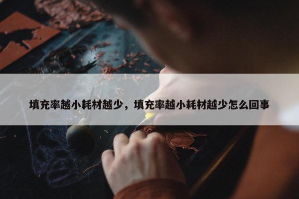填充率越小耗材越少，填充率越小耗材越少怎么回事