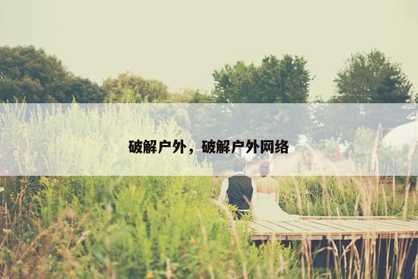 破解户外，破解户外网络