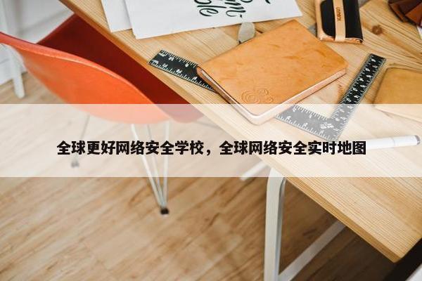 全球更好网络安全学校，全球网络安全实时地图