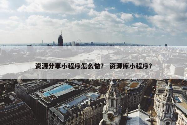 资源分享小程序怎么做？ 资源库小程序？