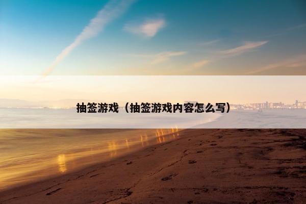 抽签游戏（抽签游戏内容怎么写）