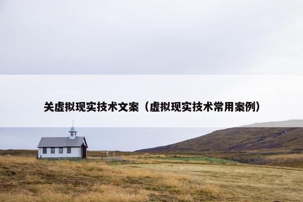 关虚拟现实技术文案（虚拟现实技术常用案例）