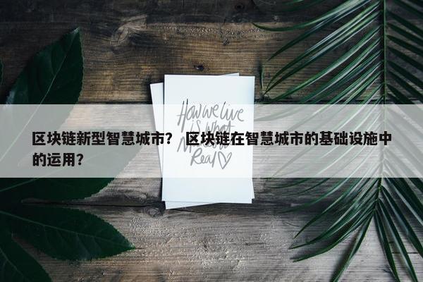 区块链新型智慧城市？ 区块链在智慧城市的基础设施中的运用？