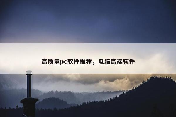 高质量pc软件推荐，电脑高端软件