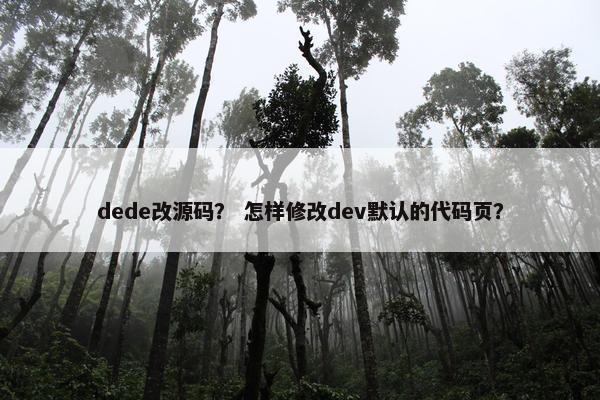 dede改源码？ 怎样修改dev默认的代码页？