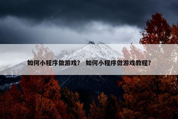 如何小程序做游戏？ 如何小程序做游戏教程？