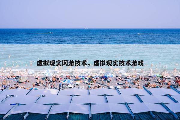 虚拟现实网游技术，虚拟现实技术游戏