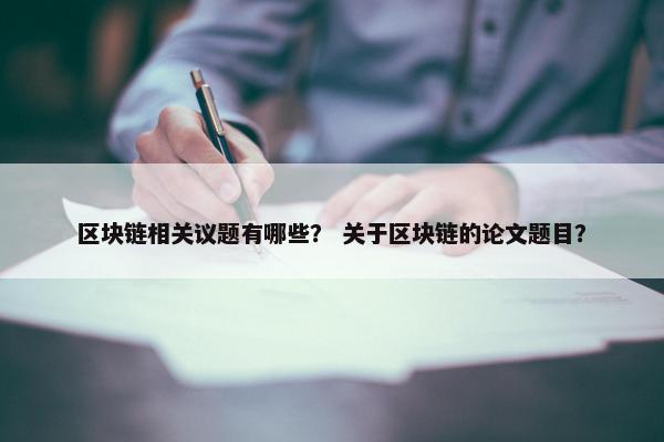 区块链相关议题有哪些？ 关于区块链的论文题目？