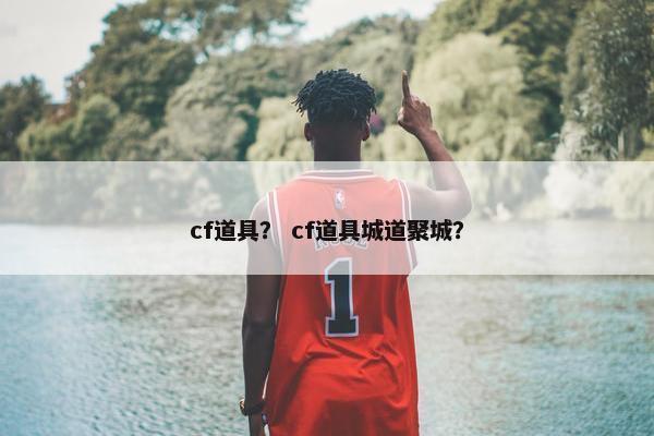 cf道具？ cf道具城道聚城？