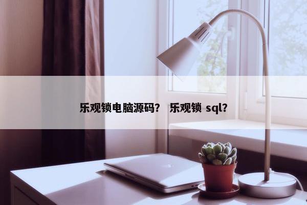 乐观锁电脑源码？ 乐观锁 sql？