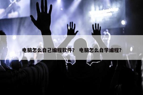 电脑怎么自己编程软件？ 电脑怎么自学编程？