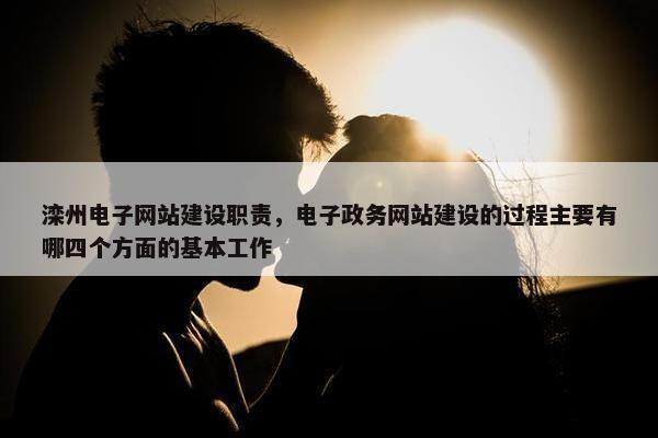 滦州电子网站建设职责，电子政务网站建设的过程主要有哪四个方面的基本工作
