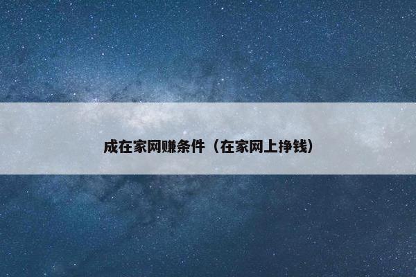 成在家网赚条件（在家网上挣钱）
