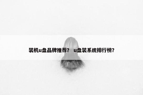 装机u盘品牌推荐？ u盘装系统排行榜？