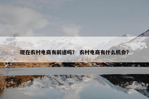 现在农村电商有前途吗？ 农村电商有什么机会？
