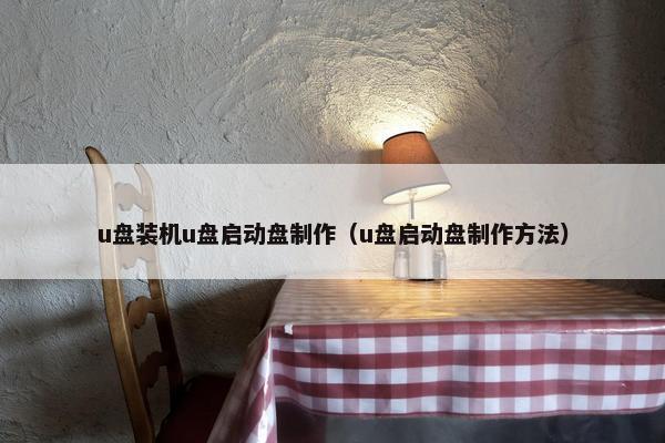 u盘装机u盘启动盘制作（u盘启动盘制作方法）