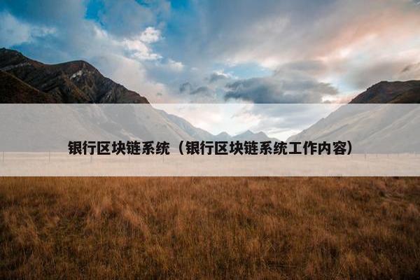 银行区块链系统（银行区块链系统工作内容）